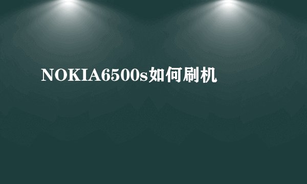 NOKIA6500s如何刷机