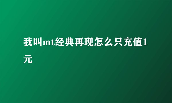我叫mt经典再现怎么只充值1元