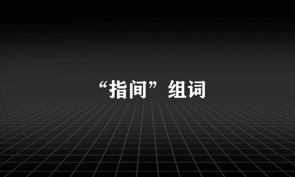“指间”组词