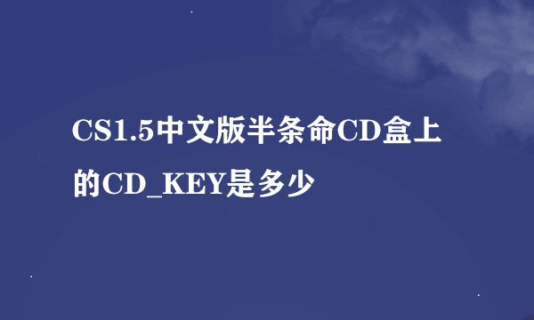 CS1.5中文版半条命CD盒上的CD_KEY是多少
