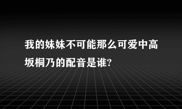 我的妹妹不可能那么可爱中高坂桐乃的配音是谁?