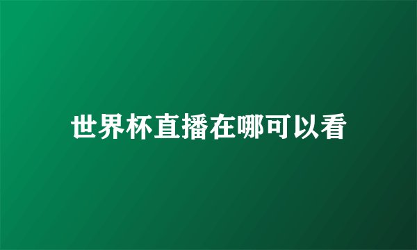 世界杯直播在哪可以看
