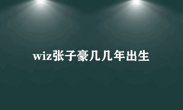 wiz张子豪几几年出生