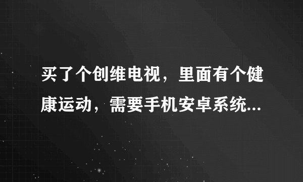 买了个创维电视，里面有个健康运动，需要手机安卓系统才能玩体感的游戏，谁有安卓里的酷控这个软件！！！