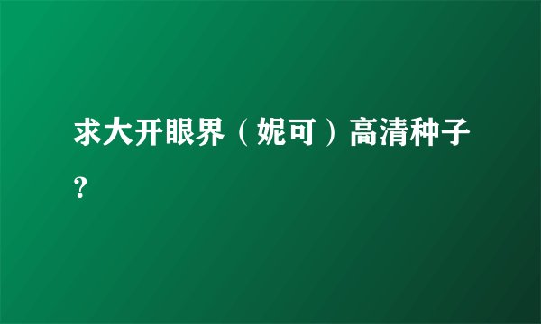 求大开眼界（妮可）高清种子？