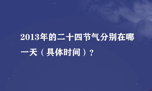 2013年的二十四节气分别在哪一天（具体时间）？