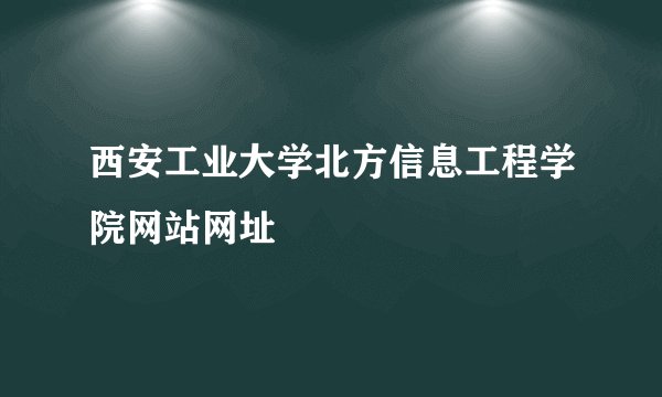 西安工业大学北方信息工程学院网站网址