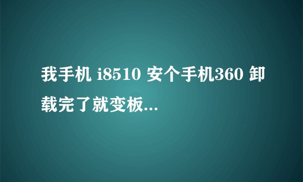 我手机 i8510 安个手机360 卸载完了就变板砖了 可以开机 开完就死机 格式化也没没好使 是不就得去刷机啊