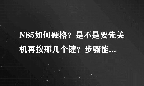 N85如何硬格？是不是要先关机再按那几个键？步骤能说清楚一些吗？
