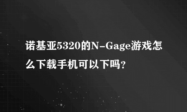 诺基亚5320的N-Gage游戏怎么下载手机可以下吗？