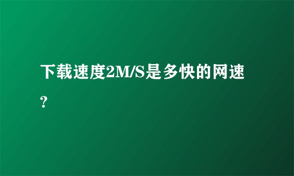 下载速度2M/S是多快的网速？