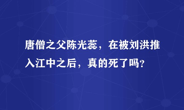 唐僧之父陈光蕊，在被刘洪推入江中之后，真的死了吗？