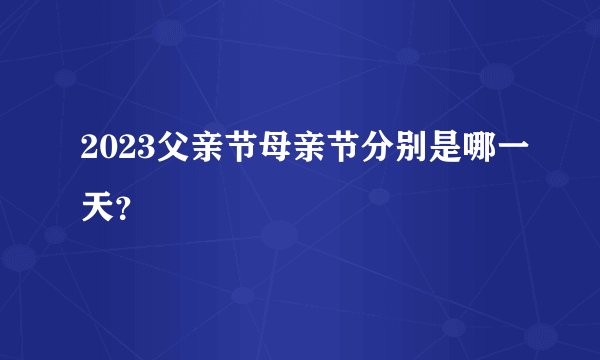 2023父亲节母亲节分别是哪一天？