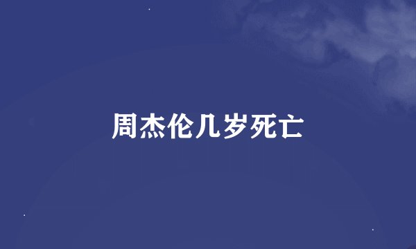 周杰伦几岁死亡
