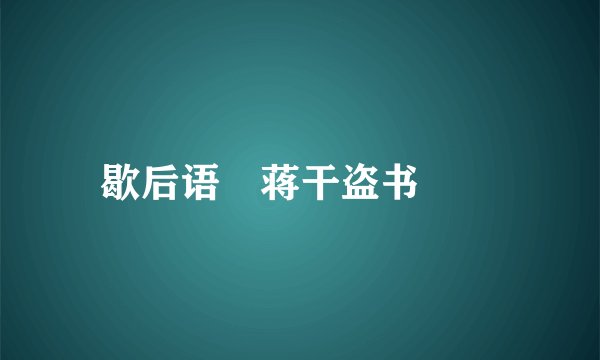 歇后语―蒋干盗书――