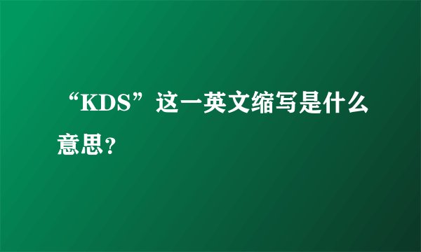 “KDS”这一英文缩写是什么意思？