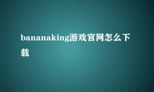 bananaking游戏官网怎么下载