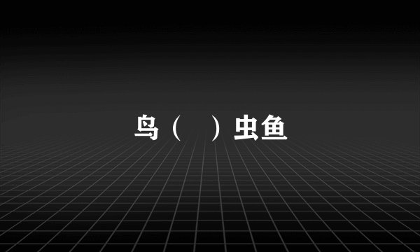 鸟（  ）虫鱼