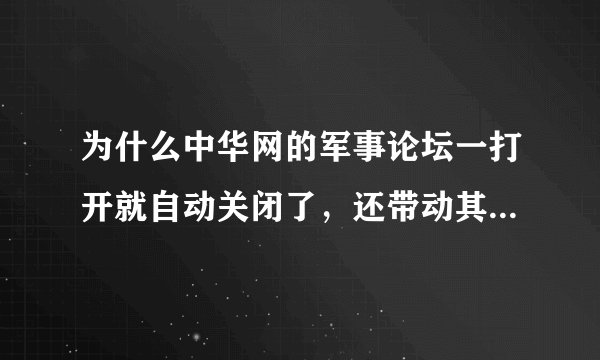 为什么中华网的军事论坛一打开就自动关闭了，还带动其他打开的网页也自动关闭，换过多个浏览器，都一样