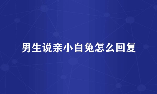 男生说亲小白兔怎么回复
