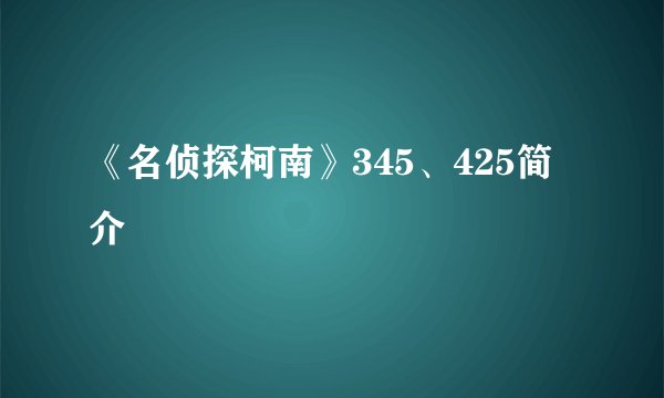 《名侦探柯南》345、425简介