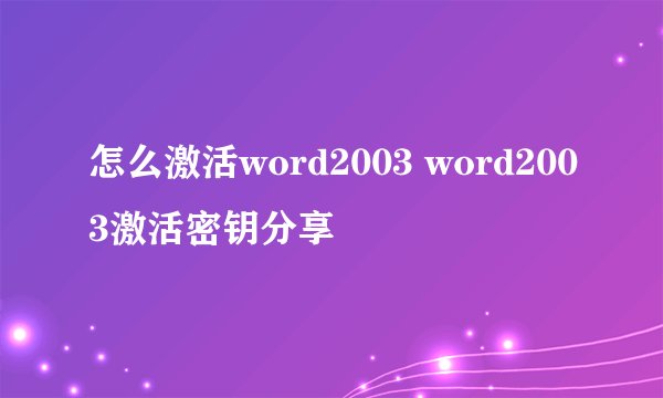 怎么激活word2003 word2003激活密钥分享
