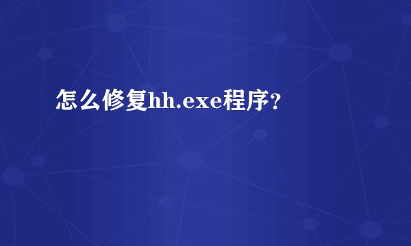 怎么修复hh.exe程序？