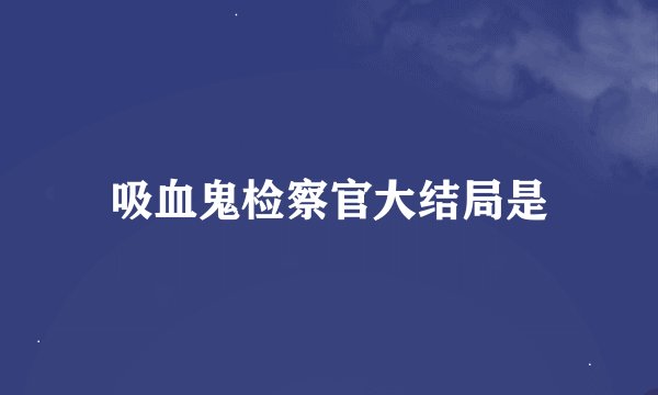 吸血鬼检察官大结局是