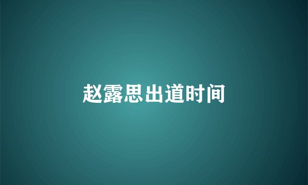 赵露思出道时间