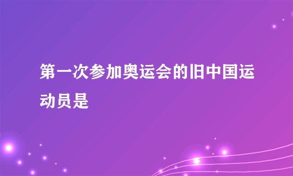 第一次参加奥运会的旧中国运动员是