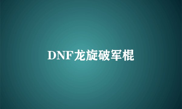 DNF龙旋破军棍