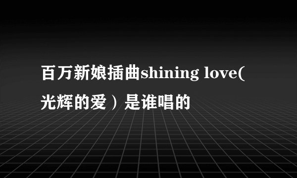百万新娘插曲shining love(光辉的爱）是谁唱的