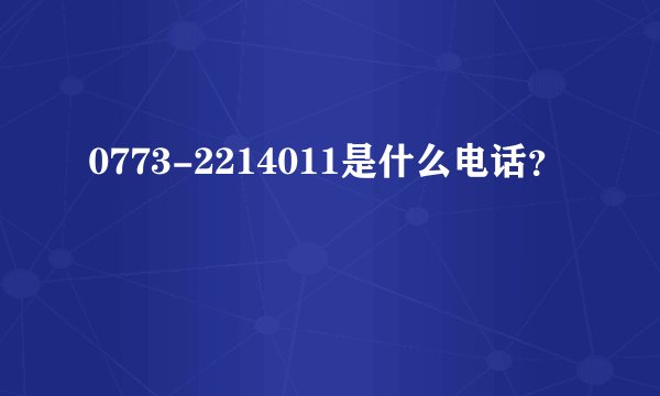 0773-2214011是什么电话？