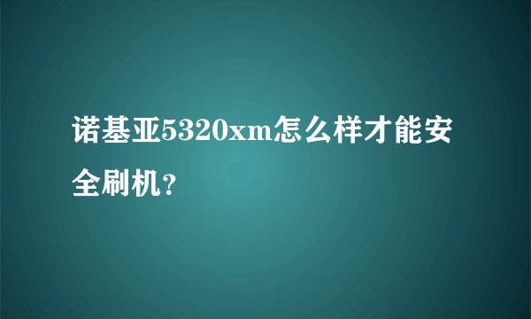 诺基亚5320xm怎么样才能安全刷机？