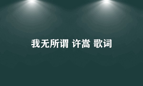 我无所谓 许嵩 歌词