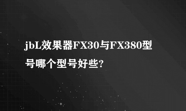 jbL效果器FX30与FX380型号哪个型号好些?