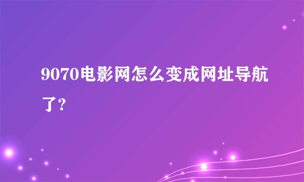 9070电影网怎么变成网址导航了?