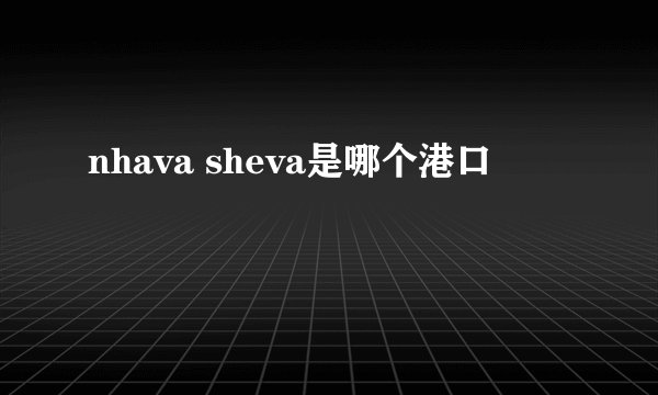 nhava sheva是哪个港口