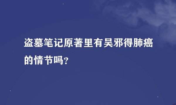 盗墓笔记原著里有吴邪得肺癌的情节吗？