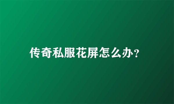 传奇私服花屏怎么办？