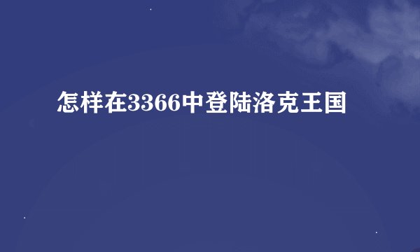 怎样在3366中登陆洛克王国