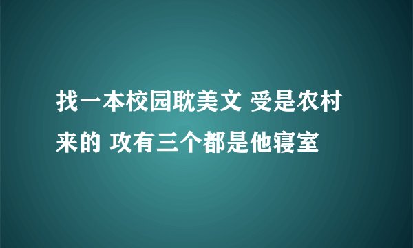 找一本校园耽美文 受是农村来的 攻有三个都是他寝室