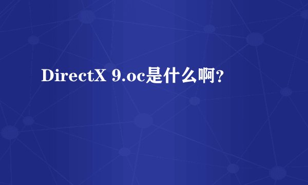 DirectX 9.oc是什么啊？