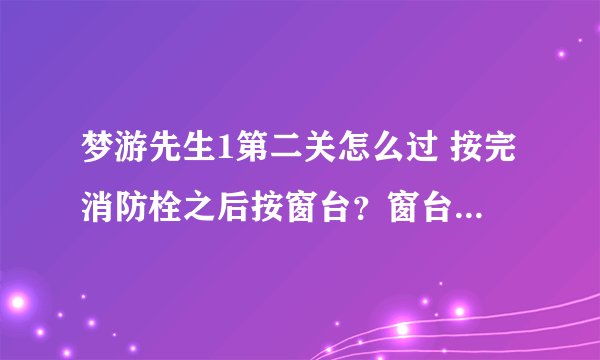 梦游先生1第二关怎么过 按完消防栓之后按窗台？窗台是什么？