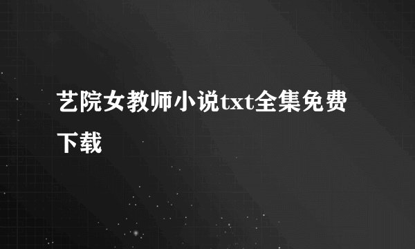 艺院女教师小说txt全集免费下载