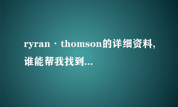 ryran·thomson的详细资料,谁能帮我找到啊,那首钢琴曲听着听着就想哭...