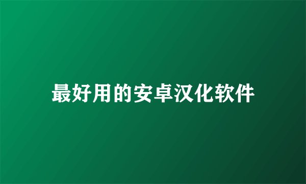 最好用的安卓汉化软件