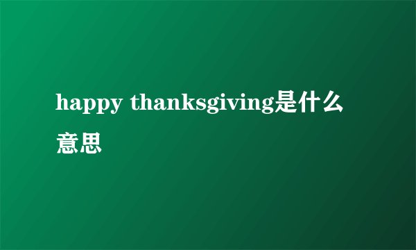 happy thanksgiving是什么意思