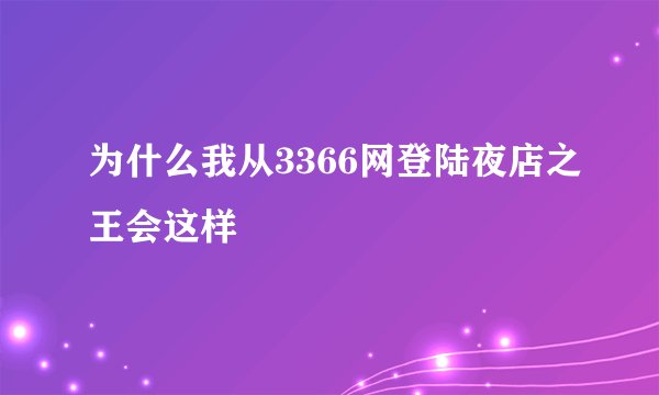 为什么我从3366网登陆夜店之王会这样