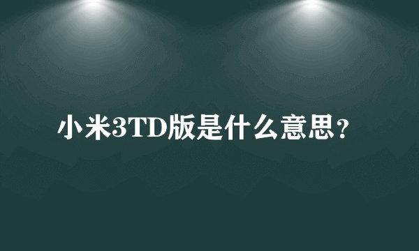 小米3TD版是什么意思？